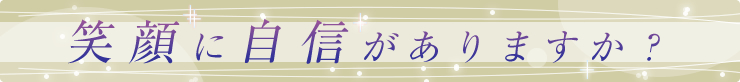 笑顔に自信がありますか?